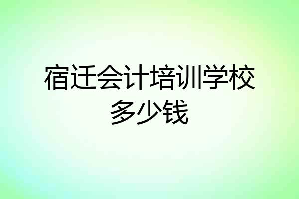 宿迁会计培训学校多少钱