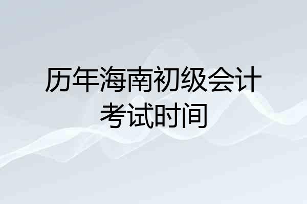 历年海南初级会计考试时间
