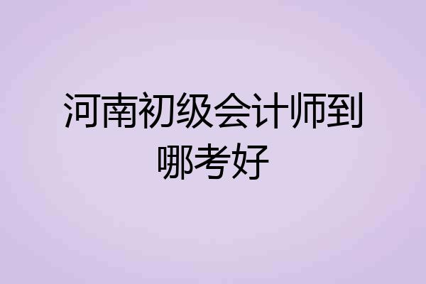 河南初级会计师到哪考好