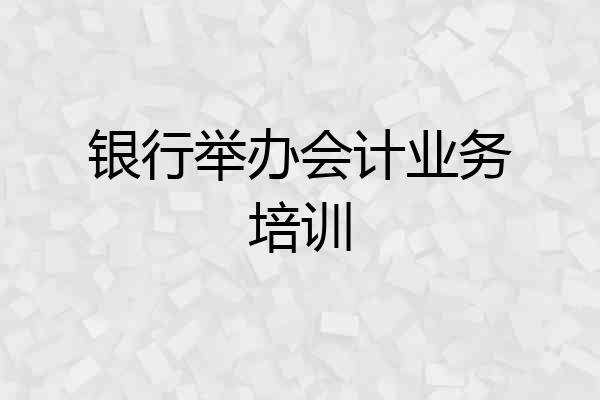 银行举办会计业务培训