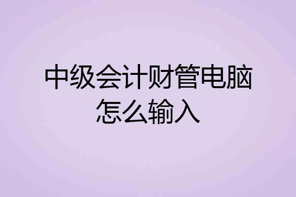 中级会计财管电脑怎么输入