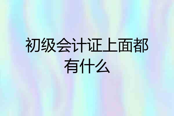 初级会计证上面都有什么