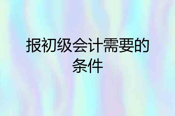 报初级会计需要的条件
