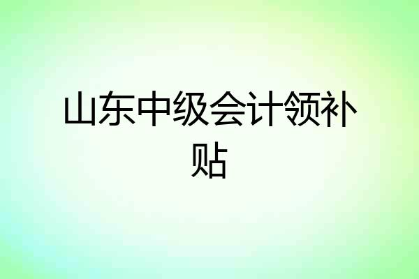 山东中级会计领补贴