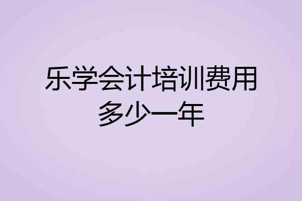 乐学会计培训费用多少一年