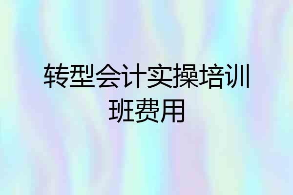 转型会计实操培训班费用