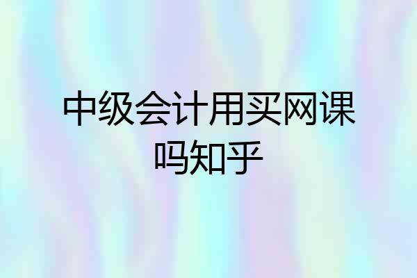 中级会计用买网课吗知乎