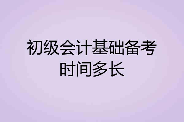 初级会计基础备考时间多长