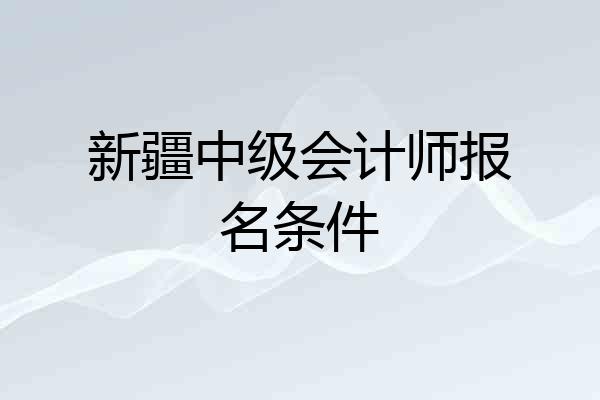 新疆中级会计师报名条件