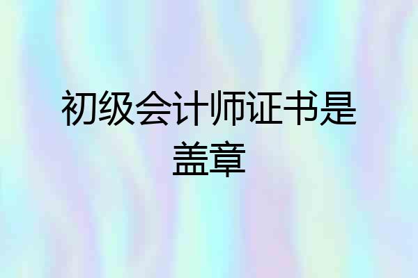 初级会计师证书是盖章