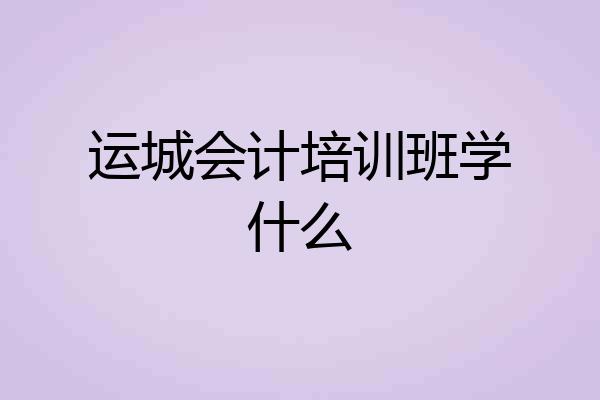 运城会计培训班学什么