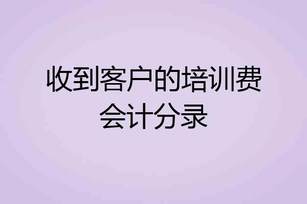 收到客户的培训费会计分录