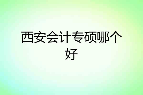 西安会计专硕哪个好