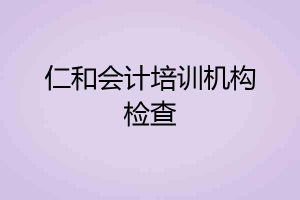 仁和会计培训机构检查