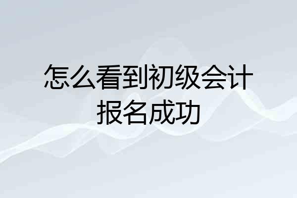 怎么看到初级会计报名成功
