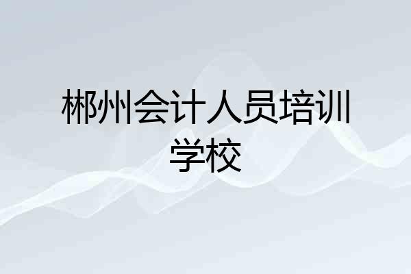 郴州会计人员培训学校