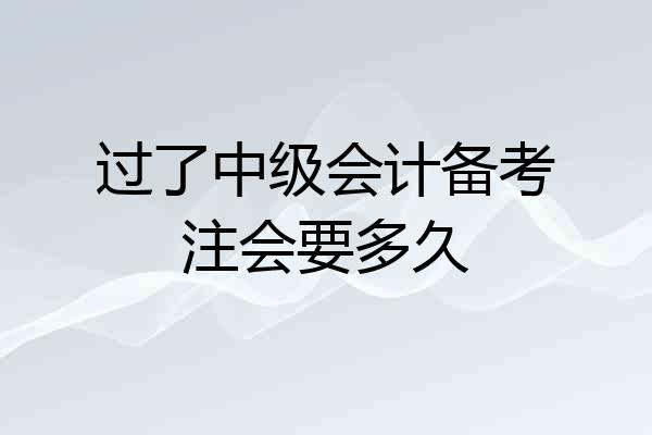过了中级会计备考注会要多久