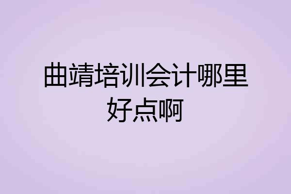 曲靖培训会计哪里好点啊