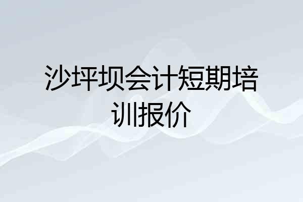 沙坪坝会计短期培训报价