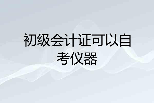 初级会计证可以自考仪器