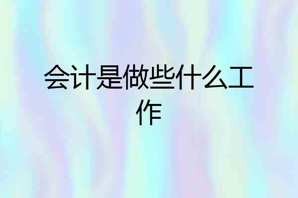 会计是做些什么工作