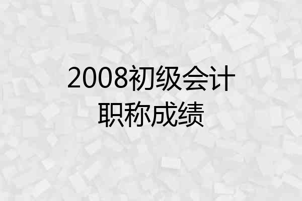 2008初级会计职称成绩