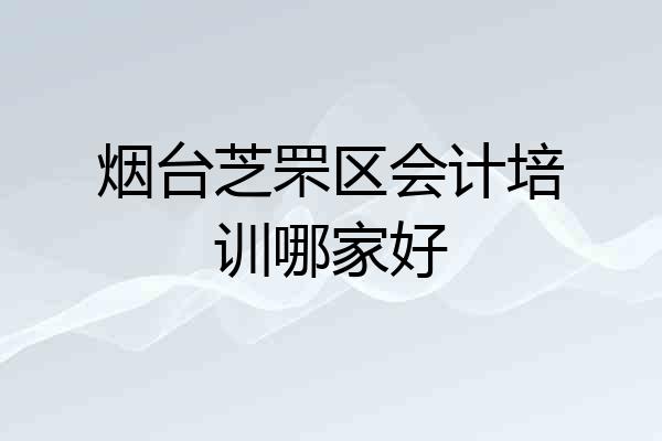 烟台芝罘区会计培训哪家好