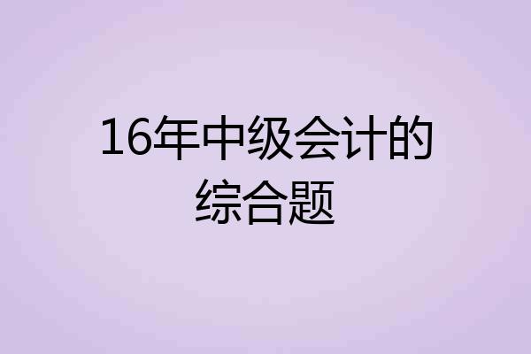 16年中级会计的综合题