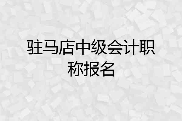 驻马店中级会计职称报名