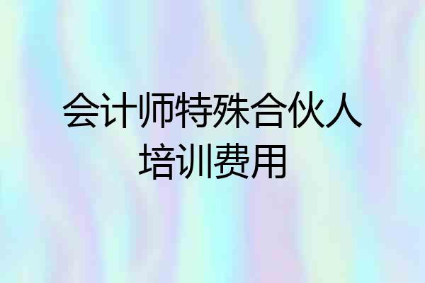 会计师特殊合伙人培训费用