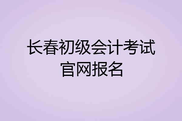 长春初级会计考试官网报名