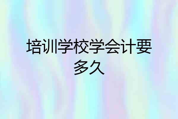 培训学校学会计要多久