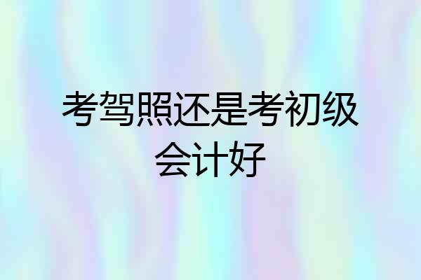 考驾照还是考初级会计好