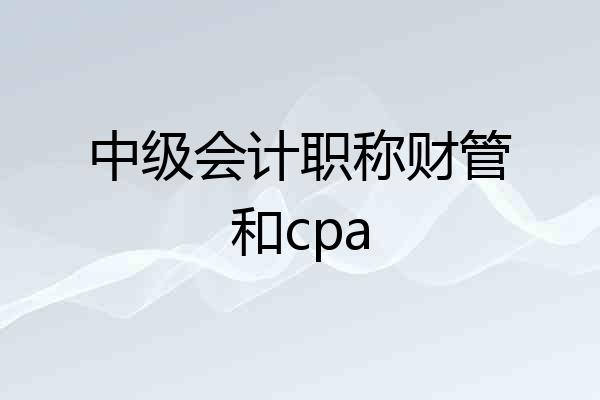 中级会计职称财管和cpa