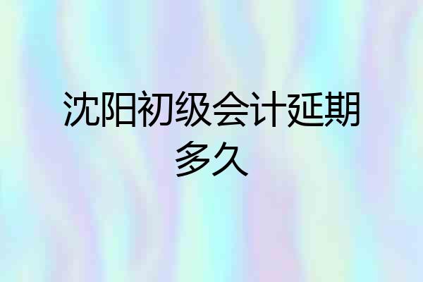 沈阳初级会计延期多久