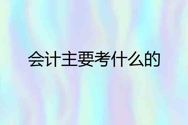 会计主要考什么的