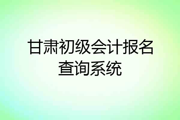 甘肃初级会计报名查询系统