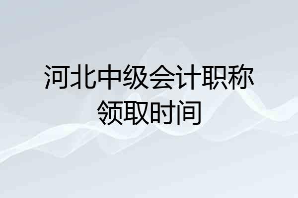 河北中级会计职称领取时间