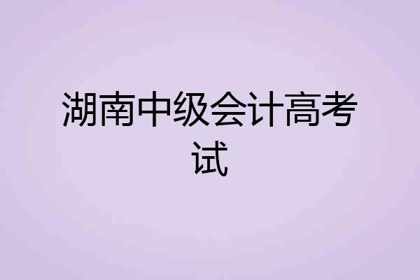 湖南中级会计高考试