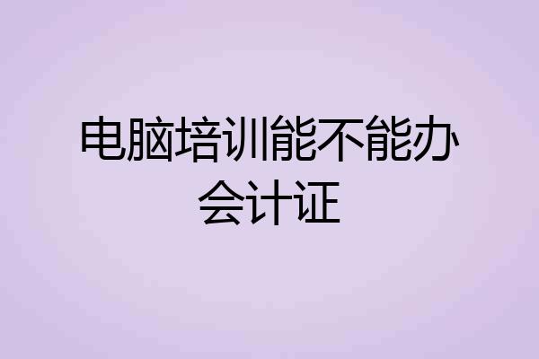 电脑培训能不能办会计证