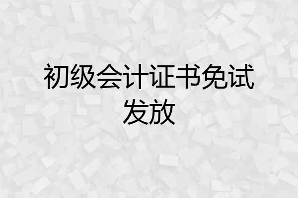初级会计证书免试发放