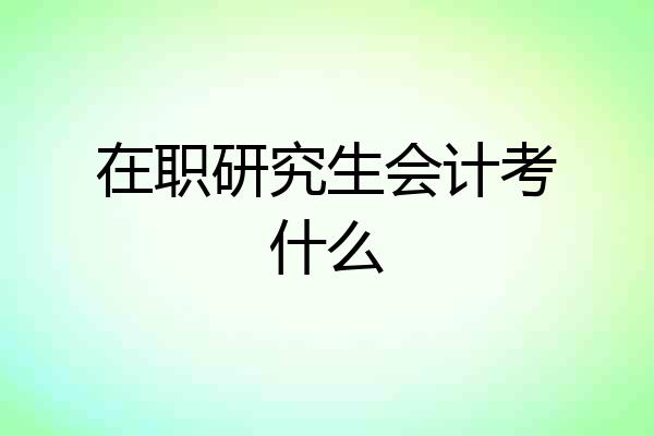 在职研究生会计考什么