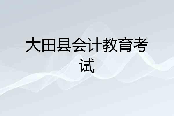 大田县会计教育考试