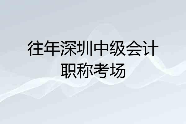 往年深圳中级会计职称考场