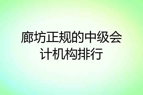 廊坊正规的中级会计机构排行