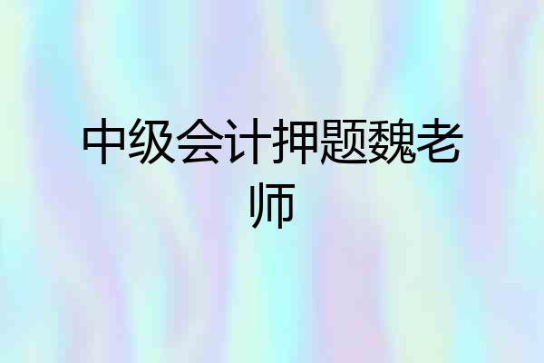 中级会计押题魏老师
