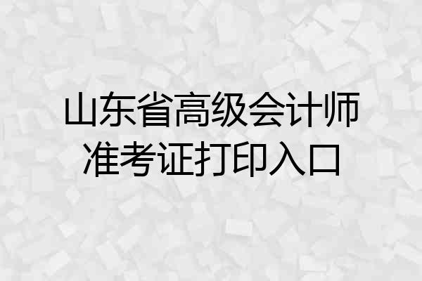 山东省高级会计师准考证打印入口