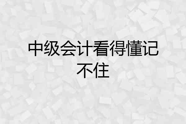 中级会计看得懂记不住