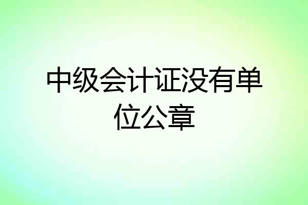 中级会计证没有单位公章