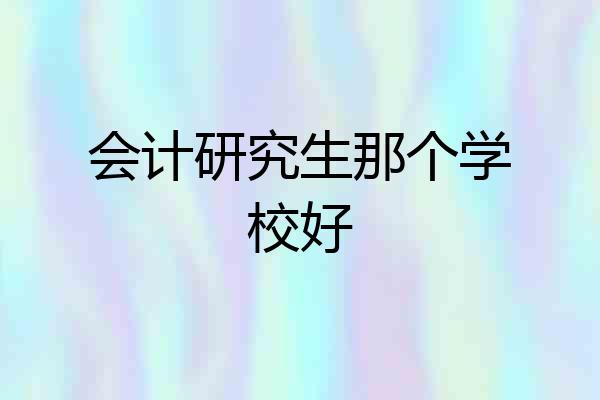 会计研究生那个学校好